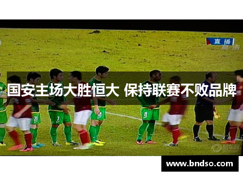 国安主场大胜恒大 保持联赛不败品牌