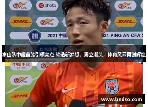 泰山队中超首胜引领亮点 缔造新梦想，勇立潮头，体育风云再创辉煌