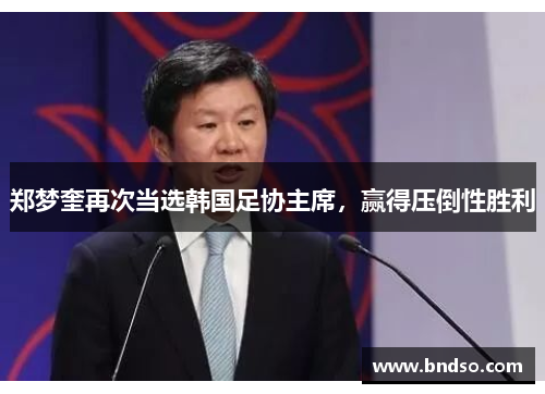 郑梦奎再次当选韩国足协主席，赢得压倒性胜利