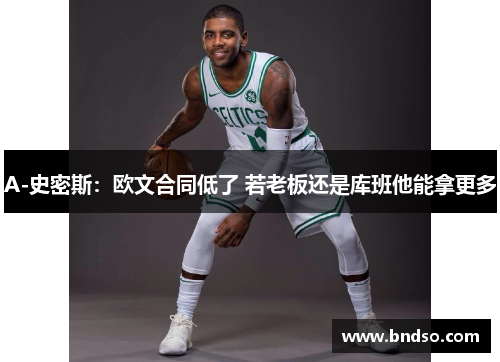 A-史密斯：欧文合同低了 若老板还是库班他能拿更多