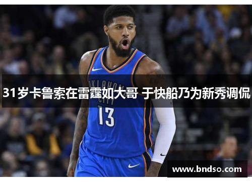 31岁卡鲁索在雷霆如大哥 于快船乃为新秀调侃