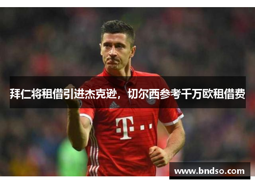 拜仁将租借引进杰克逊，切尔西参考千万欧租借费