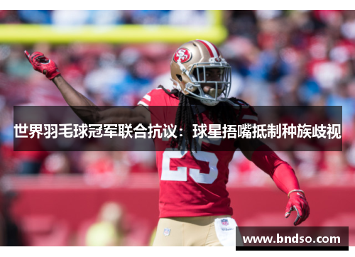 世界羽毛球冠军联合抗议：球星捂嘴抵制种族歧视